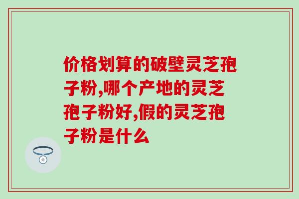 芝素堂灵芝孢子粉批发(芝素堂灵芝孢子粉批发优惠来袭,赶快抢购!) 芝素堂灵芝孢子粉批发(芝素堂灵芝孢子粉批发优惠来袭,赶快抢购!)