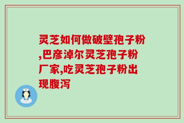 致仁堂孢子粉哪个好(哪个孢子粉品牌值得购买？致仁堂孢子粉评测)
