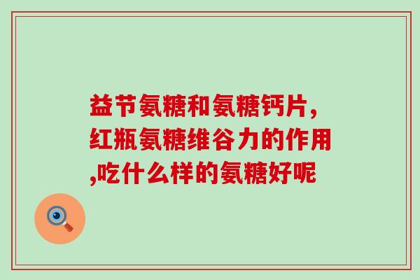 好状泰气氨糖软骨素钙(好状泰气氨糖软骨素钙的功效及适用范围分析)