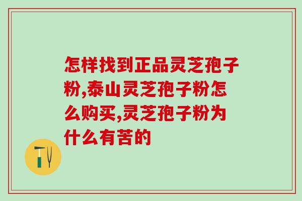 芝素堂孢子粉是正品吗(怎样辨别芝素堂孢子粉是否为正品?) 芝素堂孢子粉是正品吗(怎样辨别芝素堂孢子粉是否为正品?)