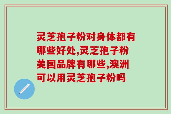 芝素堂灵芝孢子粉的作用和推荐使用方法