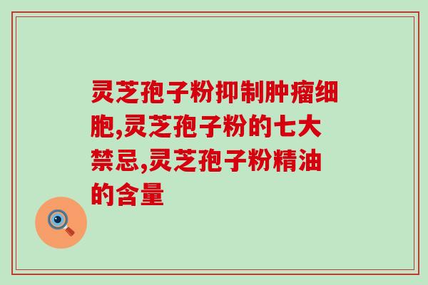 神六灵芝孢子粉胶囊(神六航天员服用灵芝孢子粉胶囊)