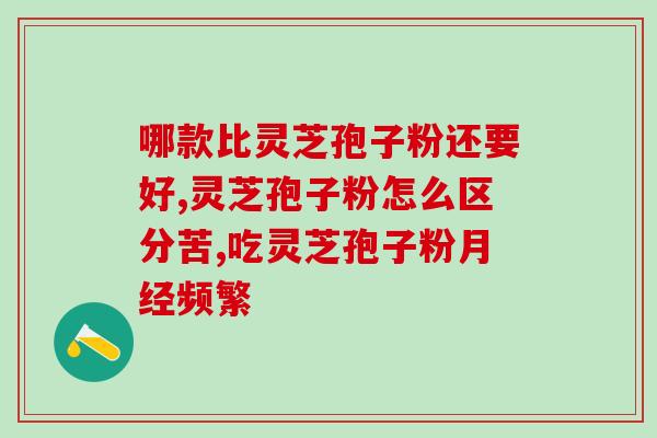 芝素堂家的破壁灵芝孢子粉?南京同仁堂灵芝孢子粉旗下牌子有几家 芝素堂家的破壁灵芝孢子粉?南京同仁堂灵芝孢子粉旗下牌子有几家