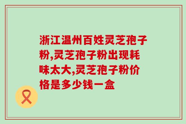 芝养道灵芝孢子粉(芝养道推荐最有效的灵芝孢子粉)