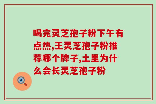 草仙堂灵芝孢子粉好吗(草仙堂灵芝孢子粉的功效与作用详解)