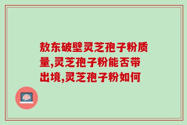 福莱欣破壁灵芝孢子粉胶囊？解析福莱欣破壁灵芝孢子粉的功效与使用方法？