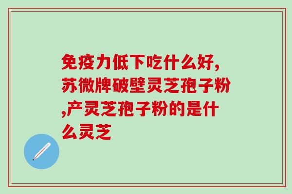 蓝帽子灵芝孢子什么意思？什么牌子的灵芝粉好