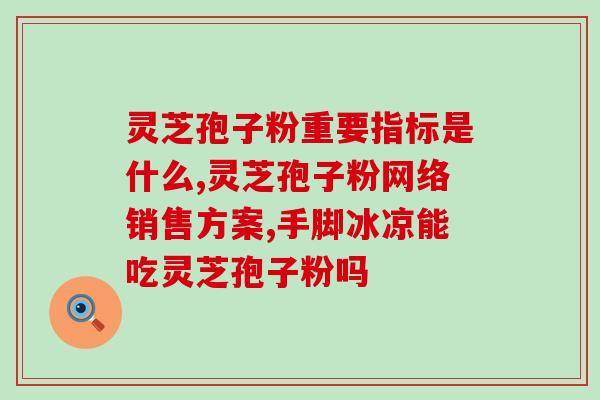 芝神堂灵芝孢子粉有什么用(芝神堂灵芝孢子粉的功效和作用)