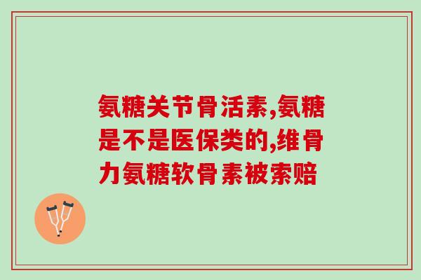 山东威海康星氨糖(威海康星氨糖：缓解关节疼痛的好帮手)