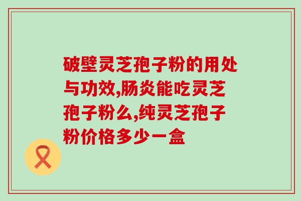 薄壁灵芝孢子粉胶囊怎么样(薄壁灵芝孢子粉胶囊的效果及评价)