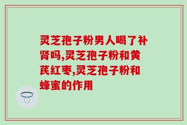 芝草孢子粉是灵芝粉吗(芝草孢子粉与灵芝有关联吗？)