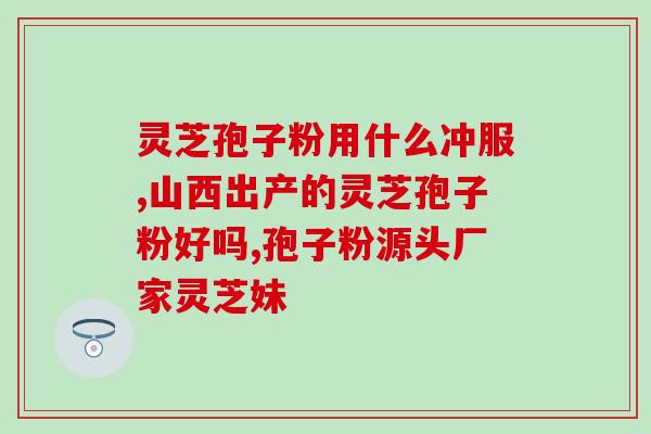 花姐的灵芝孢子粉(花姐推荐的灵芝孢子粉，让你活力满满)
