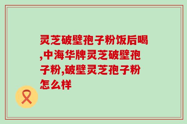 葫芦岛富硒破壁灵芝孢子粉(葫芦岛特产：高硒破壁灵芝孢子粉)