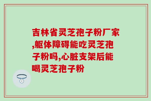 蜀佳破壁灵芝孢子粉怎样？灵芝孢子粉哪个牌子正宗