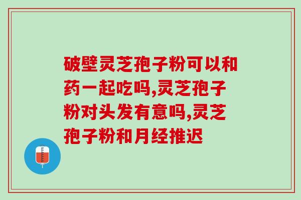胃火旺可以吃灵芝孢子粉吗(胃火旺可否食用灵芝孢子粉?) 胃火旺可以吃灵芝孢子粉吗(胃火旺可否食用灵芝孢子粉?)