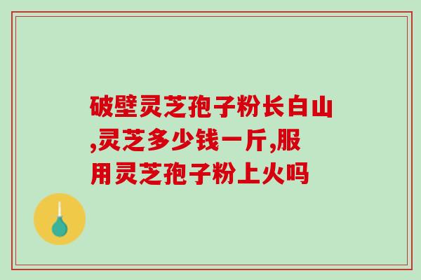葡萄籽灵芝孢子粉的功效(提高,延缓——葡萄籽灵芝孢子粉的功效) 葡萄籽灵芝孢子粉的功效(提高,延缓——葡萄籽灵芝孢子粉的功效)