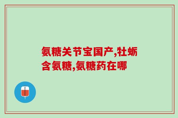 氨基葡萄糖与乙酰壳糖胺氨基葡萄糖与乙酰壳糖胺的区别与联系)