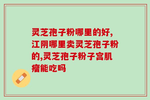 西安灵芝孢子粉胶囊价格(西安灵芝孢子粉胶囊降价啦，赶快抢购！)