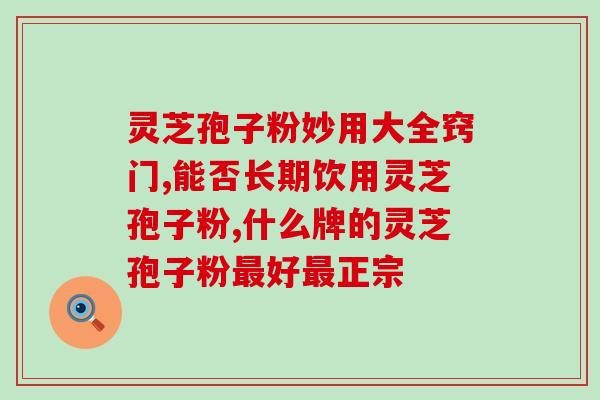 芝素堂破壁灵芝孢子粉服法(芝素堂灵芝孢子粉服法解析)