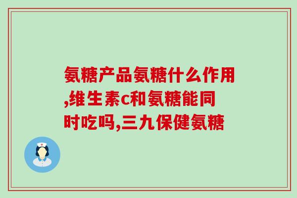怎么样选好的氨糖(如何选择优质的氨糖？)