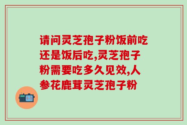 西洋参灵芝孢子粉冬虫夏草(提高免疫力必备：西洋参、灵芝孢子粉、冬虫夏草)