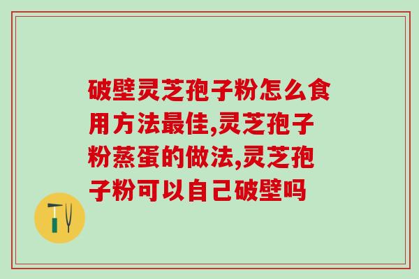 芝袖堂灵芝孢子粉？灵芝孢子粉是怎么样的