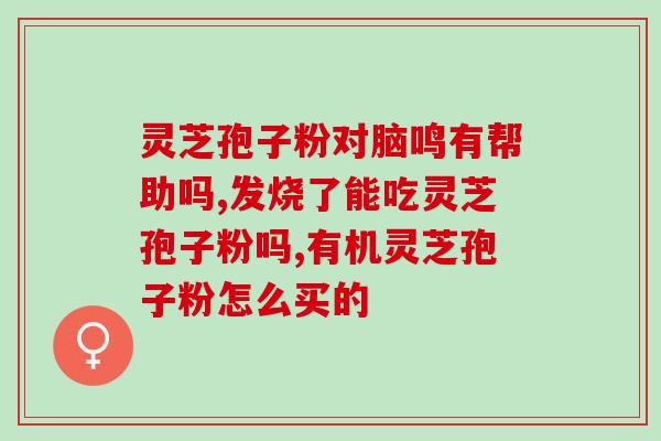 苓芝孢子粉能什么(苓芝孢子粉有哪些功效?-50) 苓芝孢子粉能什么(苓芝孢子粉有哪些功效?-50)