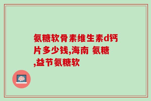 氨基葡萄糖及塞来昔布(氨基葡萄糖和塞来昔布：两种常用药物的介绍)