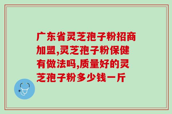 苏州灵芝孢子粉代言人(苏州灵芝孢子粉找到代言人,产品走向全球) 苏州灵芝孢子粉代言人(苏州灵芝孢子粉找到代言人,产品走向全球)