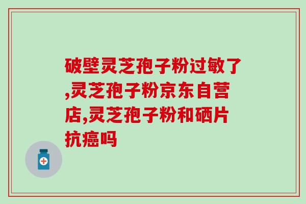 苓芝孢子粉服用方法(正确使用苓芝孢子粉的方法，早知道就省事了！)