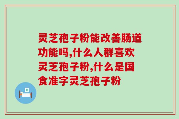 红豆薏米灵芝孢子粉?灵芝孢子粉哪个牌子好用安全 红豆薏米灵芝孢子粉?灵芝孢子粉哪个牌子好用安全