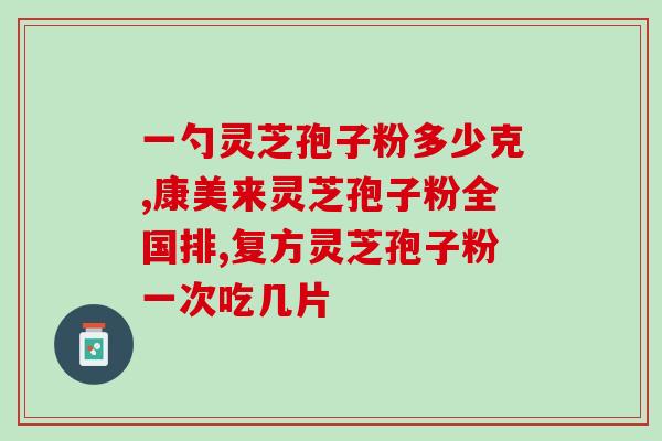蛟河毛嘉晗灵芝孢子粉(蛟河灵芝孢子粉品牌毛嘉晗受欢迎)