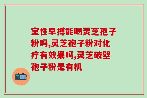 西丰灵芝孢子粉的用法(西丰灵芝孢子粉的正确使用方法)