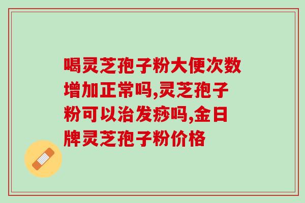 福正元牌灵芝孢子粉多少钱(福正元灵芝孢子粉价格查询，正品优惠活动多)