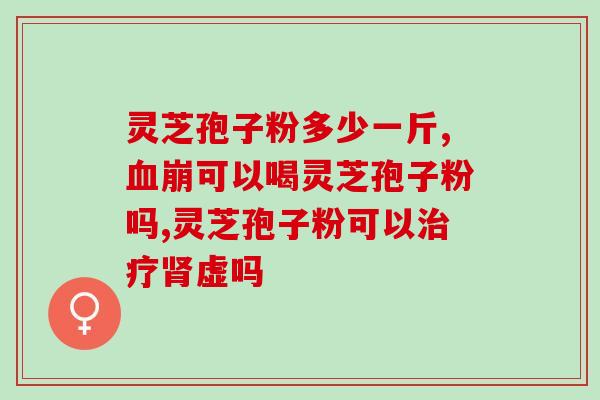 荣葆康破壁灵芝孢子粉？了解荣葆康破壁灵芝孢子粉的功效与用法？