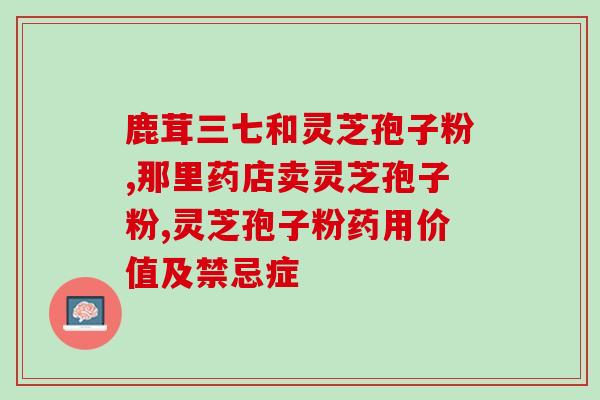 诵芬灵芝孢子粉价格(芬灵灵芝孢子粉价格查询及优惠活动) 诵芬灵芝孢子粉价格(芬灵灵芝孢子粉价格查询及优惠活动)
