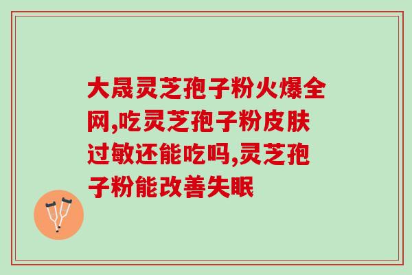 苏州  灵芝孢子粉(纯天然！亲测有效！苏州灵芝孢子粉，提高免疫力，健康养生最佳选择！)