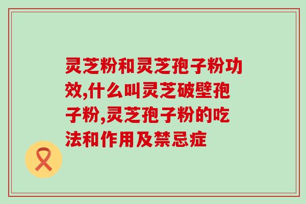 赤灵芝孢子粉有何禁忌(赤灵芝孢子粉的禁忌事项)