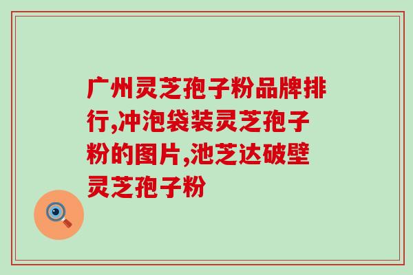 茯苓与灵芝孢子粉(茯苓与灵芝孢子粉：中药与保健品的完美结合)