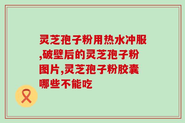 血管畸形吃灵芝孢子粉(吃灵芝孢子粉缓解血管畸形症状)
