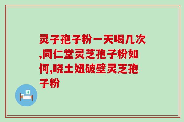祥威灵芝孢子超微粉(祥威灵芝孢子超微粉——提高免疫力的全天然健康食品)