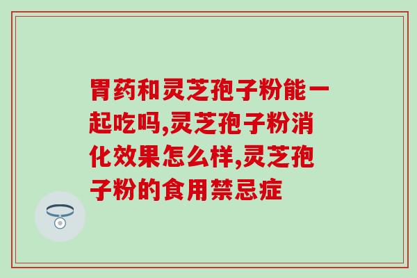 葡萄粉灵芝孢子粉功效(葡萄粉和灵芝孢子粉的神奇功效)