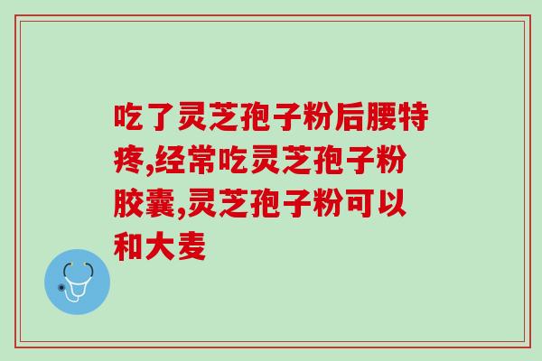 血清灵芝孢子粉(提高免疫力，试试血清灵芝孢子粉！)