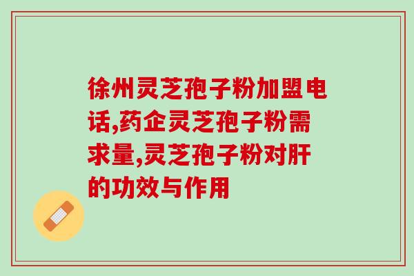 莆田灵芝孢子粉加盟电话？开启灵芝健康事业，拨打加盟电话？