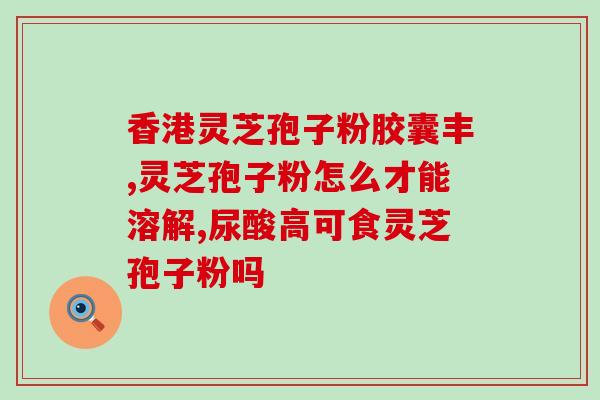 药材灵芝孢子粉(灵芝孢子粉：药物还是保健品？)