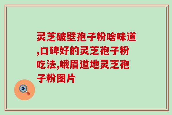 荟坊堂灵芝孢子粉好不好？荟坊堂灵芝孢子粉的功效和使用方法？