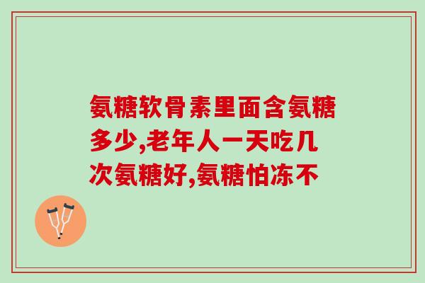 明仁牌氨糖软骨片(明仁氨糖软骨片缓解关节不适)