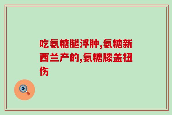 氨糖压片的功效与作用(氨糖压片：作用、功效和常见不良反应)