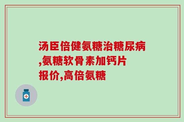 氨基葡萄糖片治疗白癜风(氨基葡萄糖片有效治疗白癜风——学术研究报道)