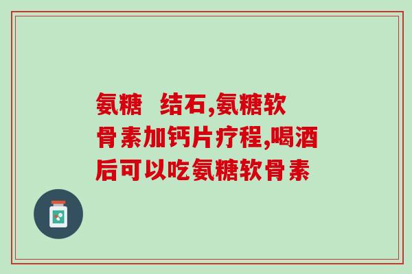 氨糖可缓解疼痛(氨糖缓解疼痛的功效)